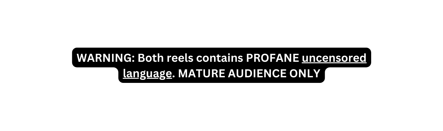 WARNING Both reels contains PROFANE uncensored language MATURE AUDIENCE ONLY